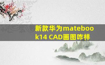 新款华为matebook14 CAD画图咋样